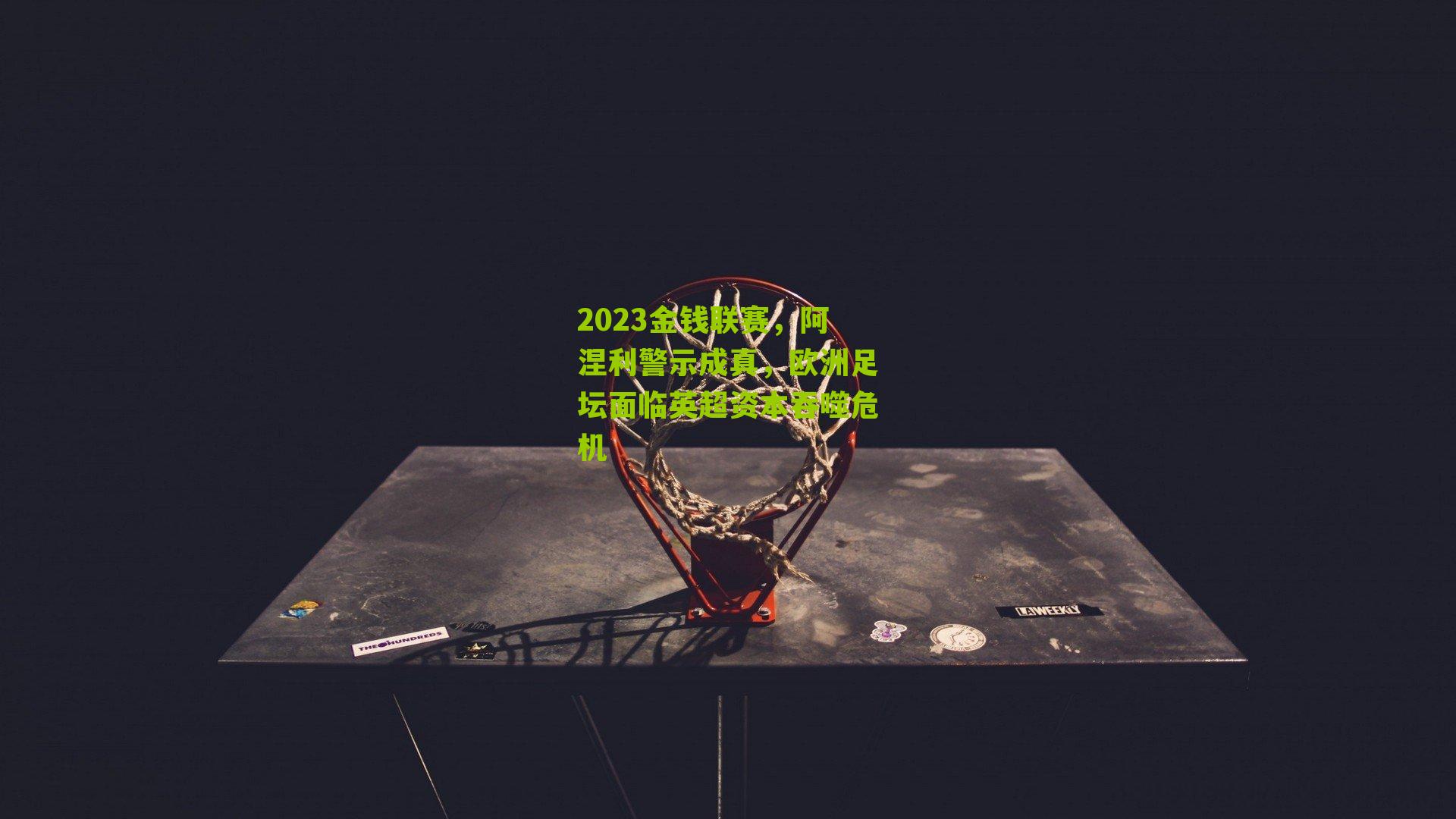 2023金钱联赛，阿涅利警示成真，欧洲足坛面临英超资本吞噬危机