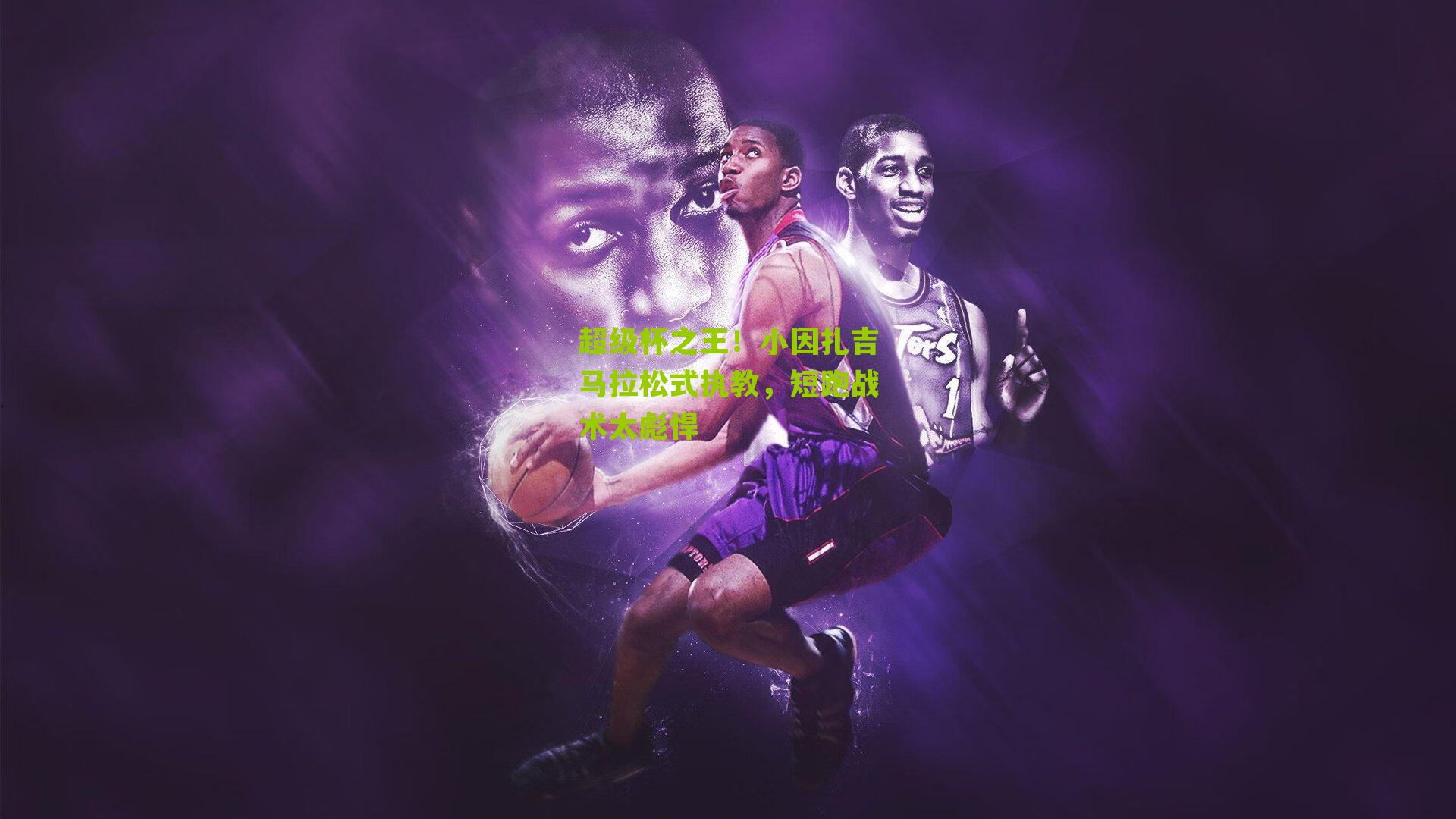 超级杯之王！小因扎吉马拉松式执教，短跑战术太彪悍