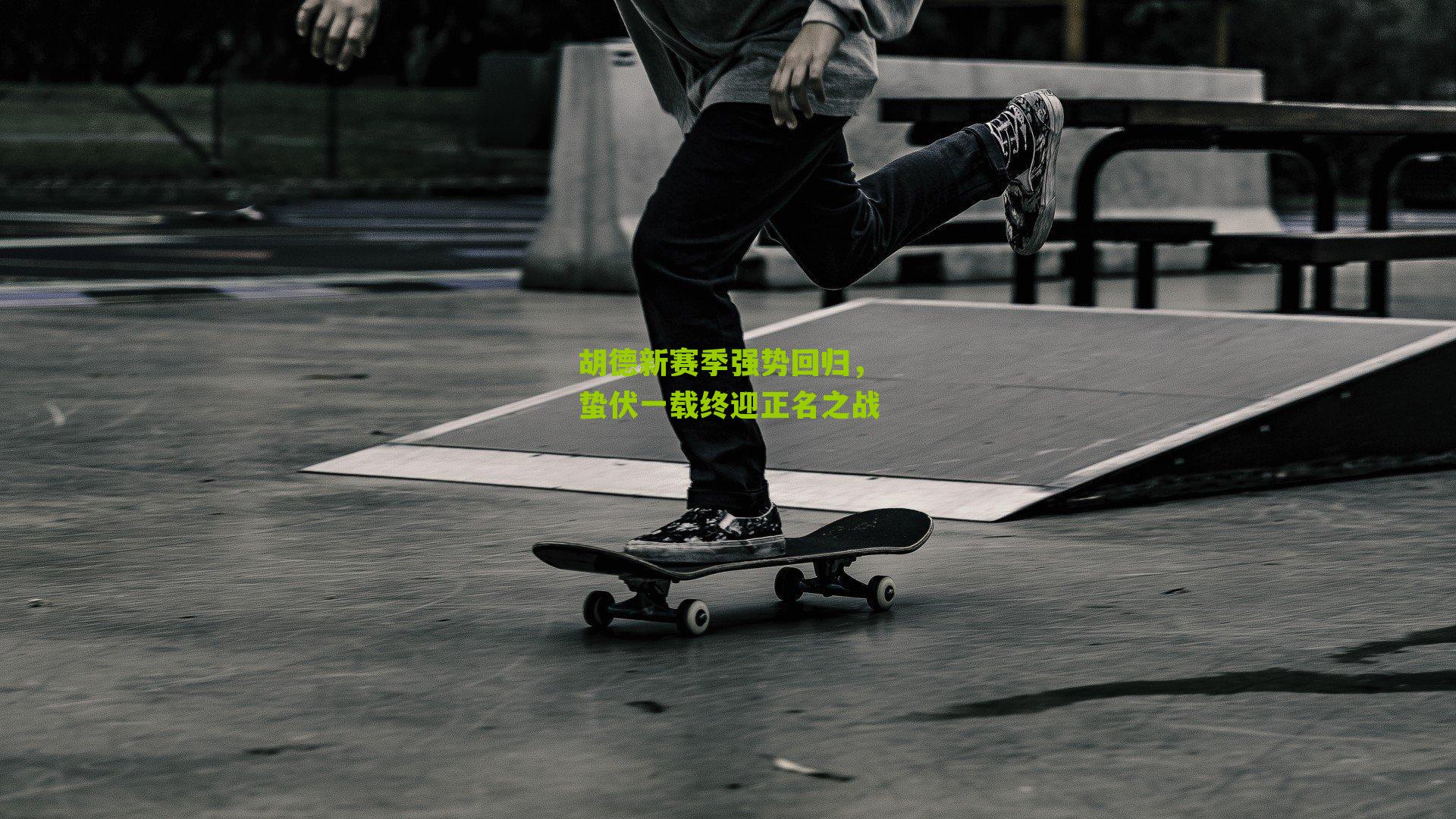 胡德新赛季强势回归，蛰伏一载终迎正名之战