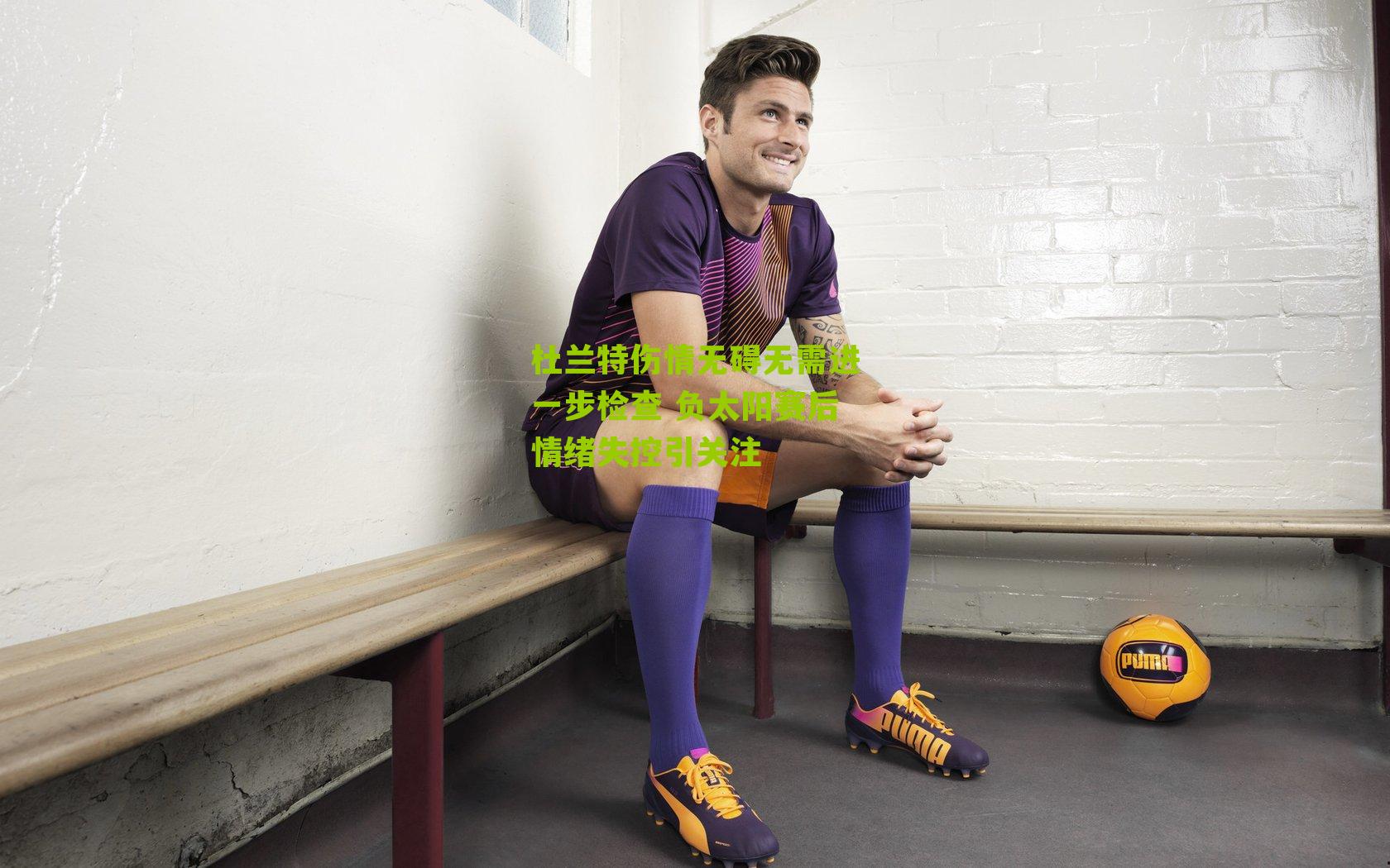 杜兰特伤情无碍无需进一步检查 负太阳赛后情绪失控引关注