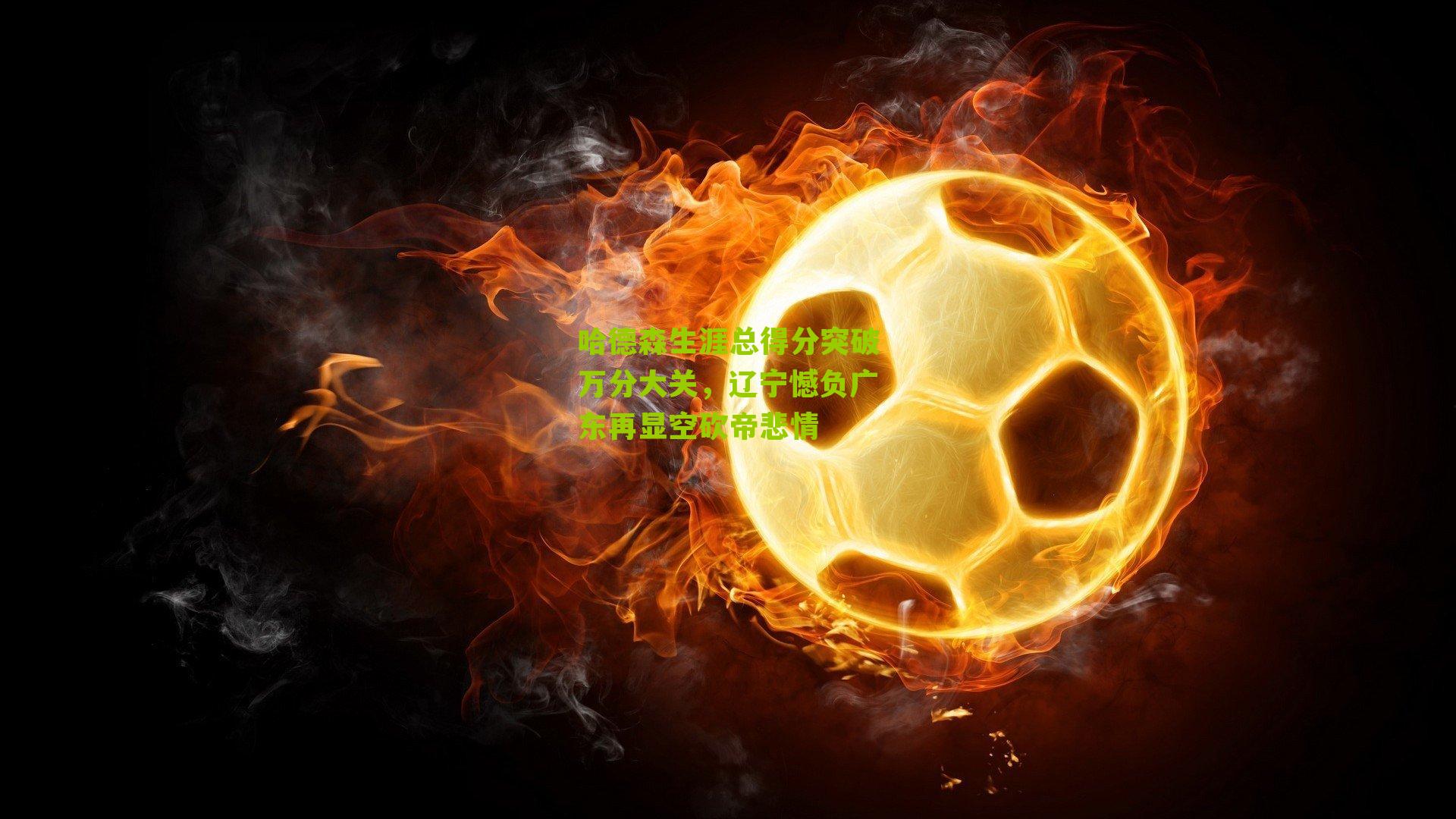 哈德森生涯总得分突破万分大关,辽宁憾负广东再显空砍帝悲情