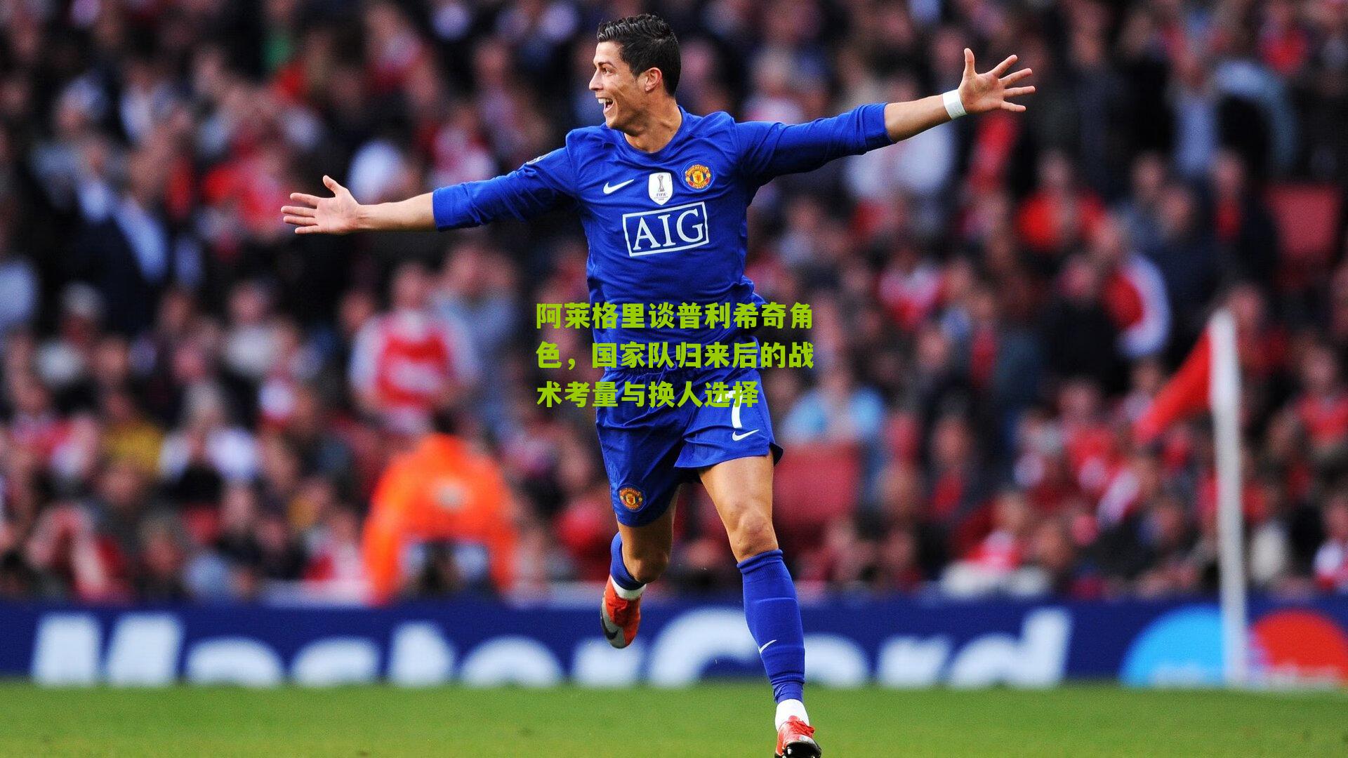 阿莱格里谈普利希奇角色，国家队归来后的战术考量与换人选择