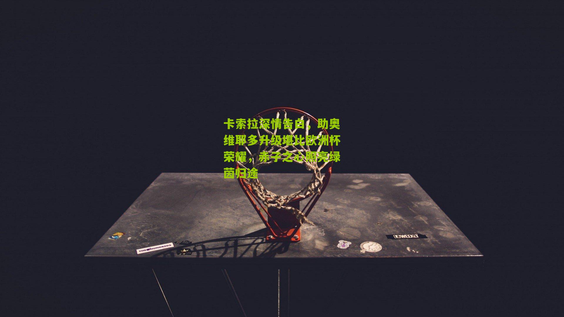 卡索拉深情告白，助奥维耶多升级堪比欧洲杯荣耀，赤子之心照亮绿茵归途