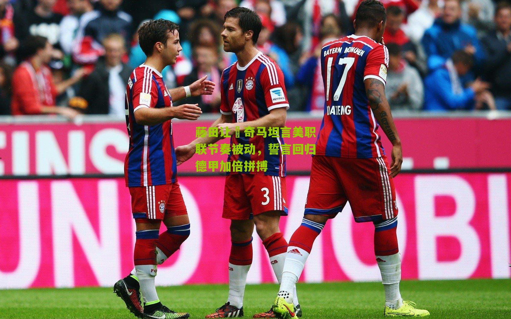 藤田让瑠奇马坦言美职联节奏被动,誓言回归德甲加倍拼搏