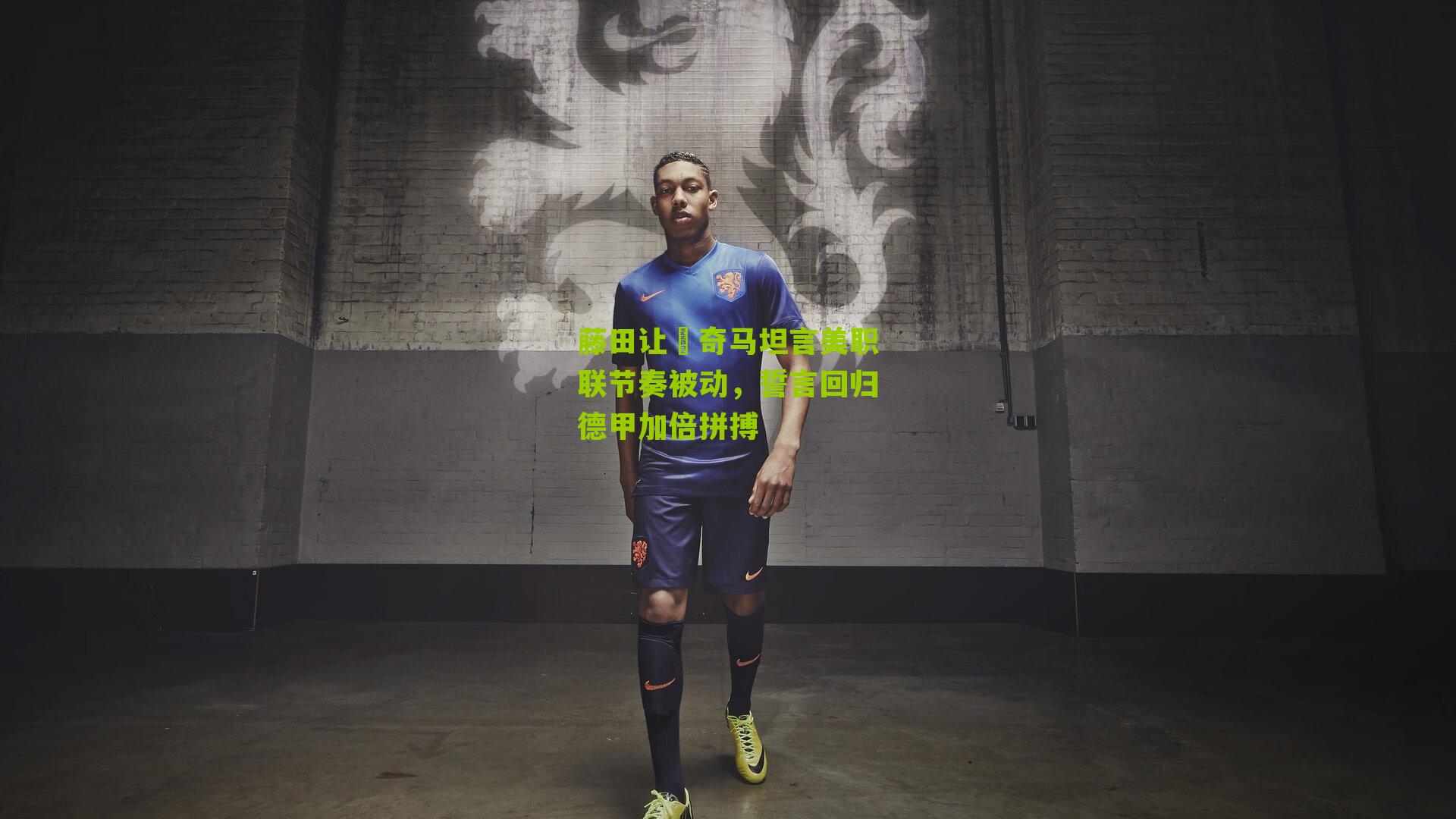 藤田让瑠奇马坦言美职联节奏被动,誓言回归德甲加倍拼搏