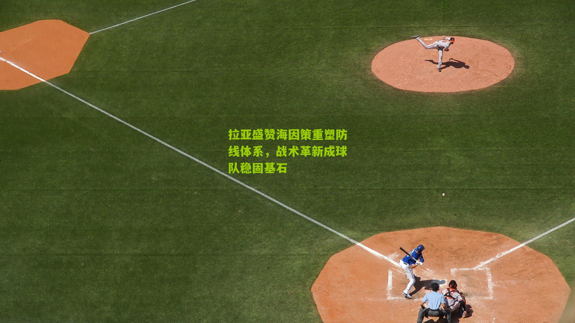 拉亚盛赞海因策重塑防线体系，战术革新成球队稳固基石