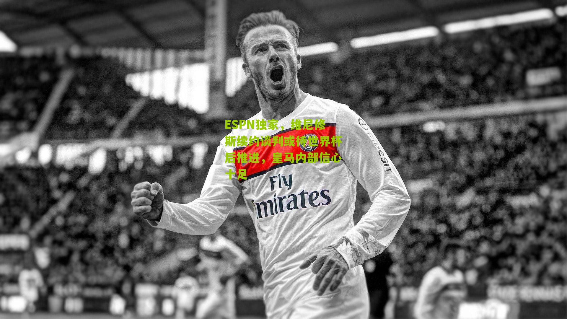 ESPN独家,维尼修斯续约谈判或待世界杯后推进,皇马内部信心十足