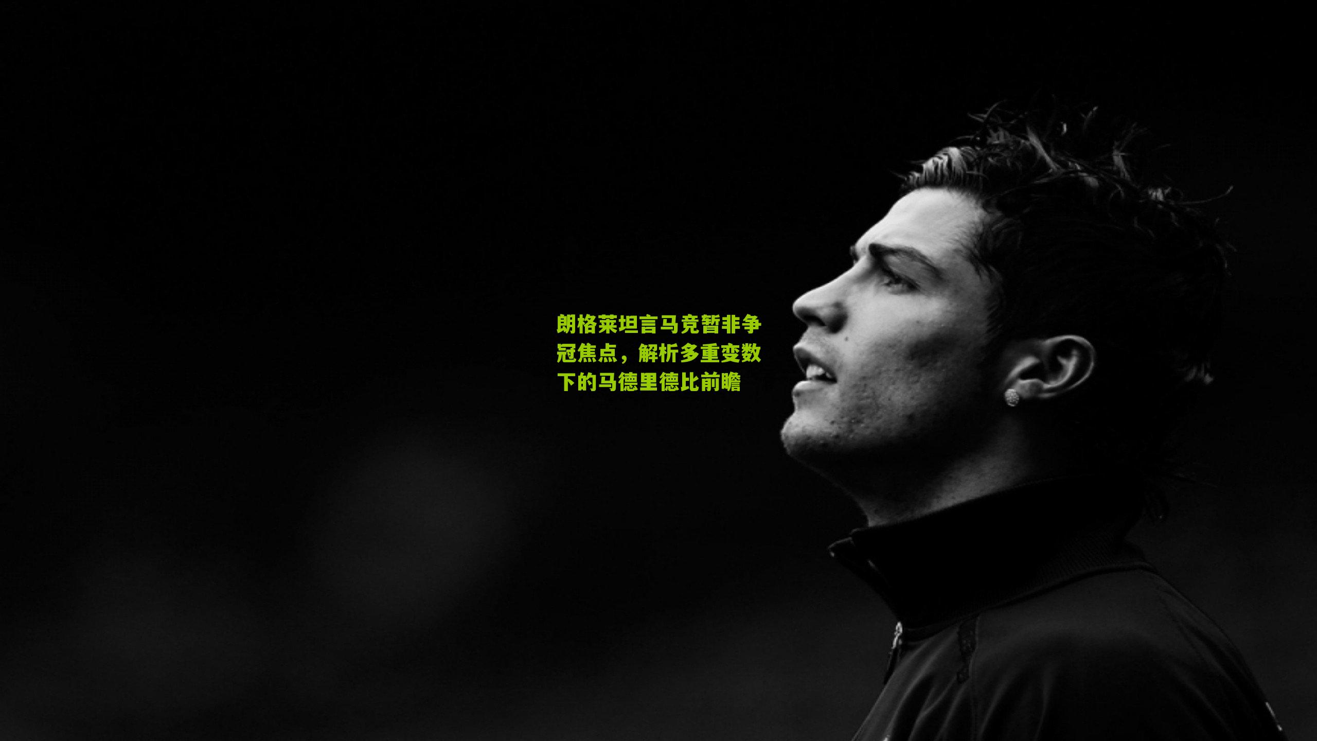 朗格莱坦言马竞暂非争冠焦点，解析多重变数下的马德里德比前瞻