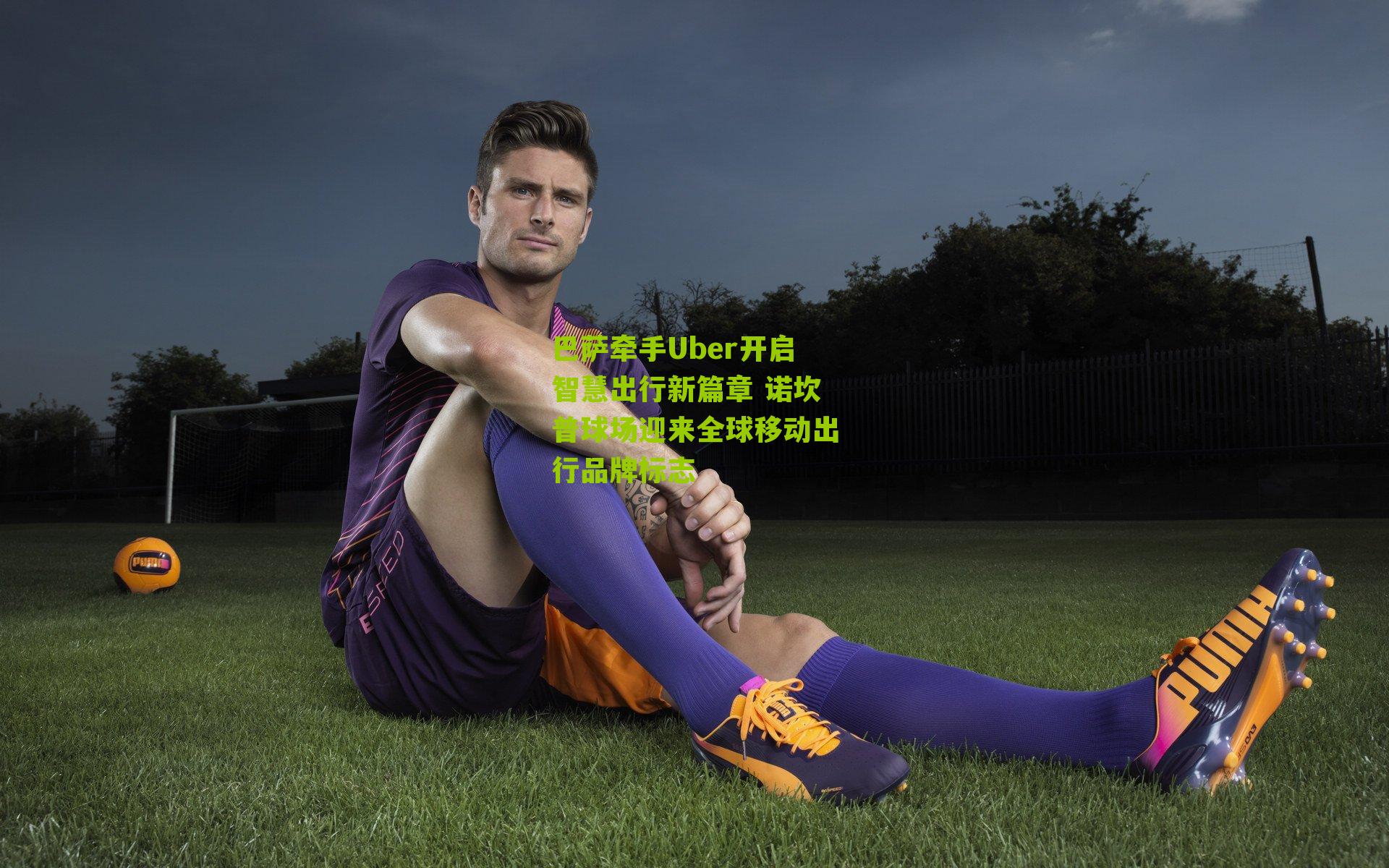 巴萨牵手Uber开启智慧出行新篇章 诺坎普球场迎来全球移动出行品牌标志