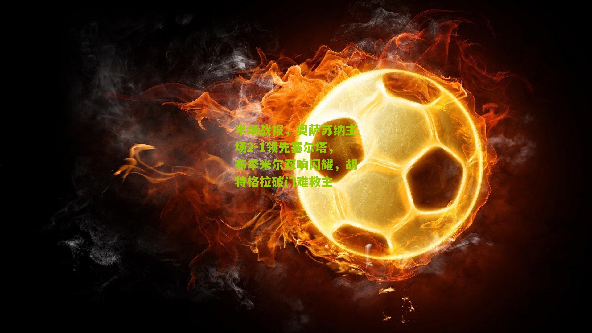 半场战报,奥萨苏纳主场2-1领先塞尔塔,布季米尔双响闪耀,胡特格拉破门难救主