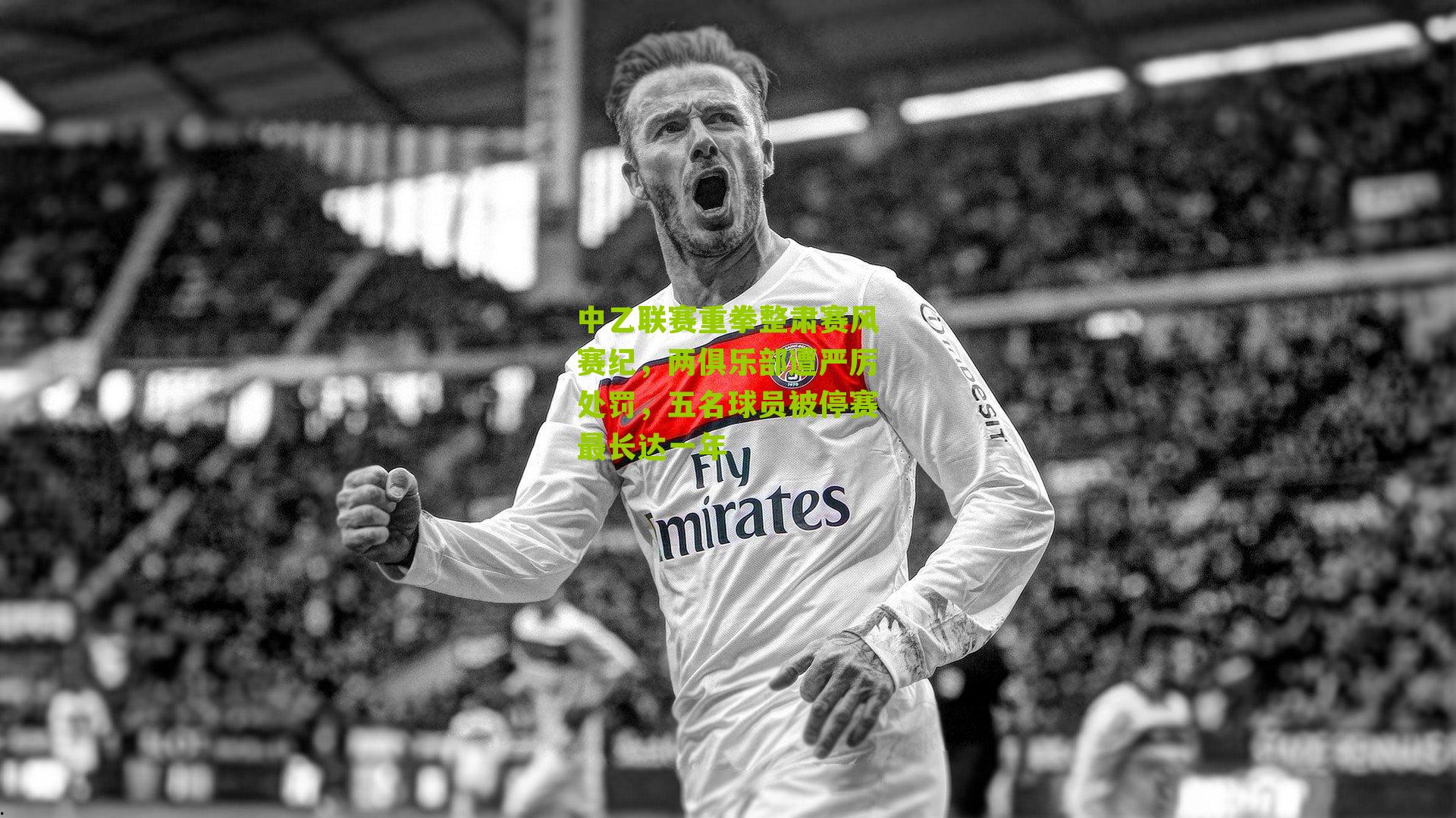 中乙联赛重拳整肃赛风赛纪,两俱乐部遭严厉处罚,五名球员被停赛最长达一年