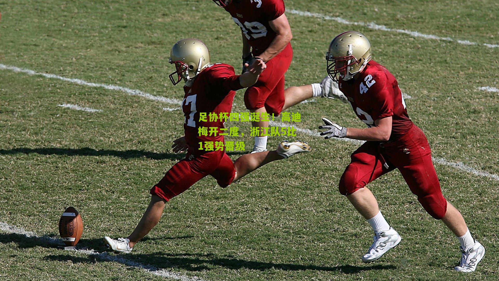 足协杯四强诞生!高迪梅开二度,浙江队5比1强势晋级