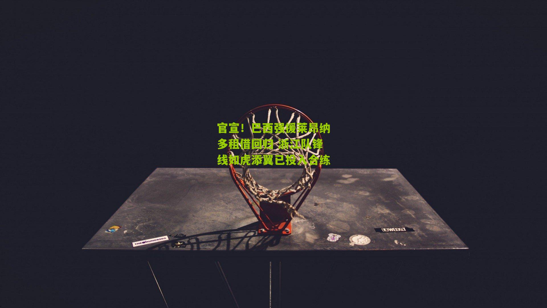 官宣!巴西强援莱昂纳多租借回归 浙江队锋线如虎添翼已投入合练