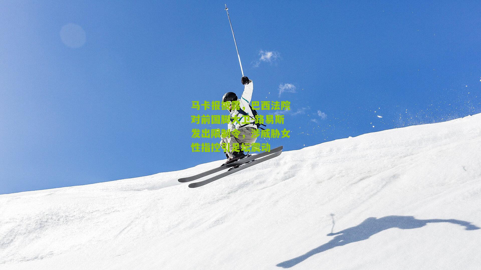 马卡报披露，巴西法院对前国脚大卫-路易斯发出限制令，涉威胁女性指控引足坛震动