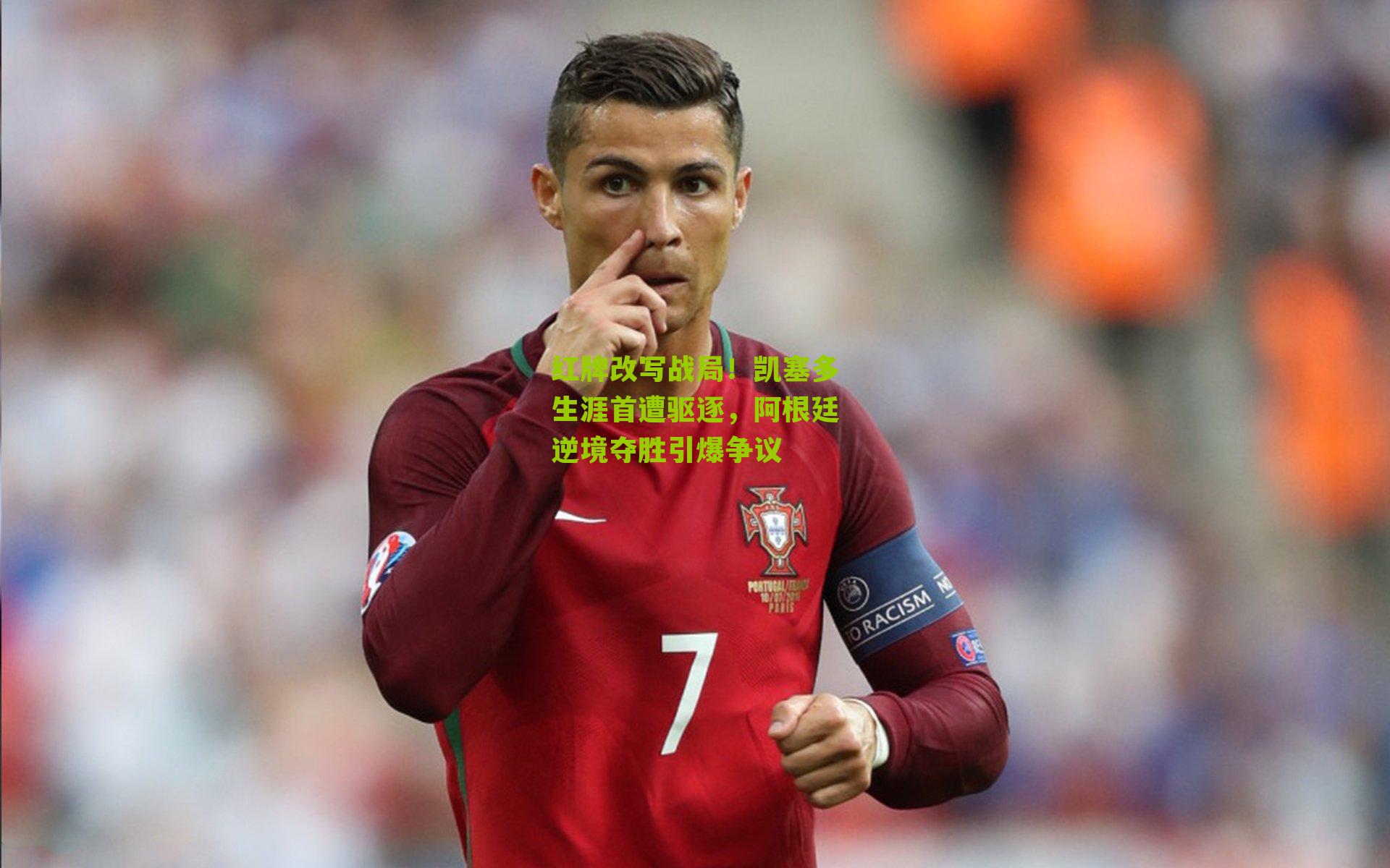 红牌改写战局！凯塞多生涯首遭驱逐，阿根廷逆境夺胜引爆争议