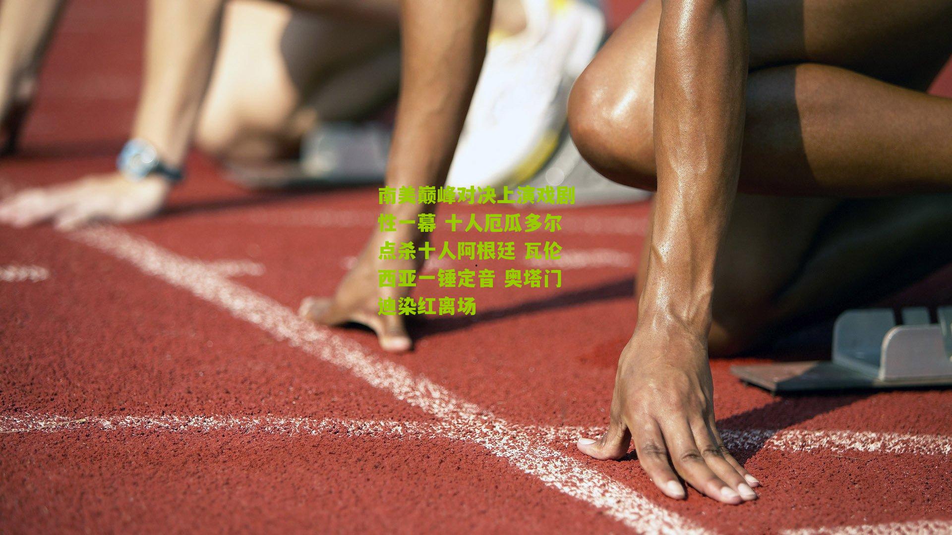 南美巅峰对决上演戏剧性一幕 十人厄瓜多尔点杀十人阿根廷 瓦伦西亚一锤定音 奥塔门迪染红离场