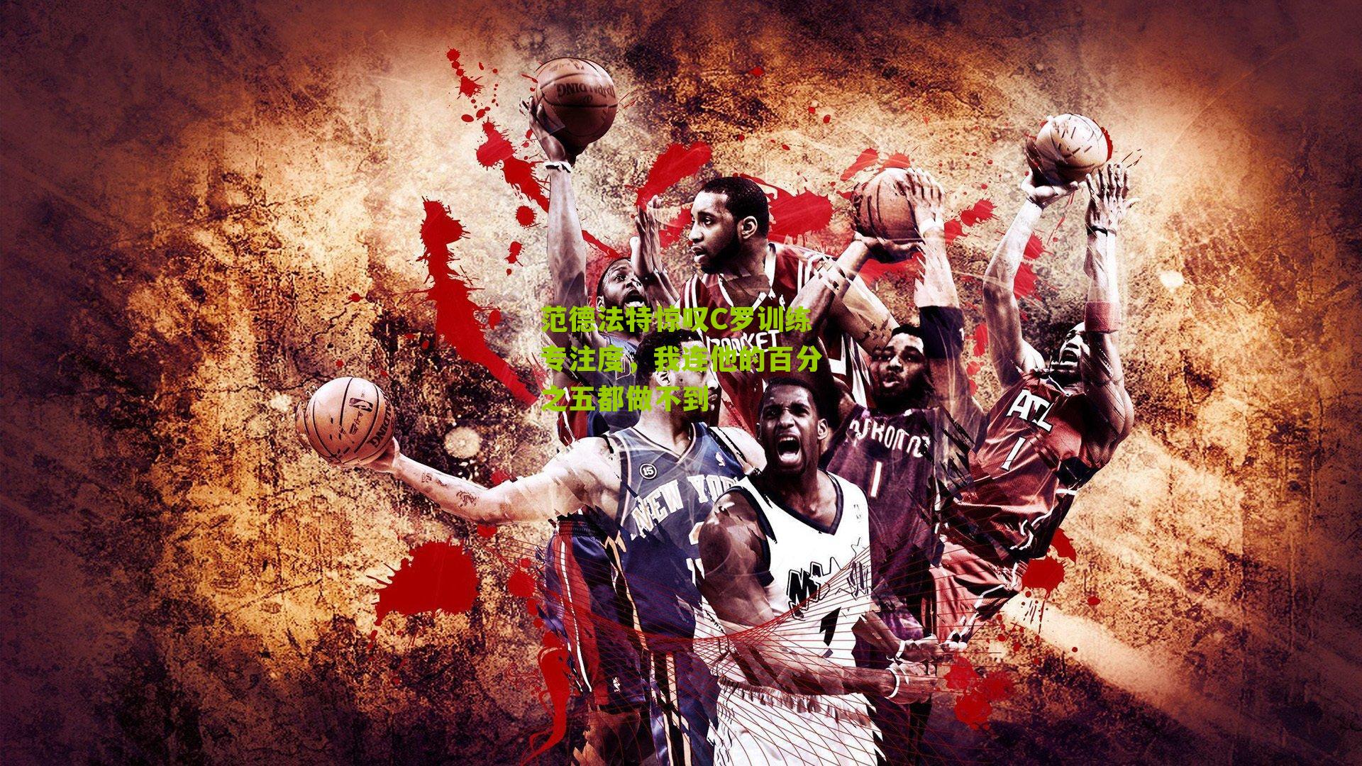 nba搜狐|范德法特惊叹C罗训练专注度，我连他的百分之五都做不到