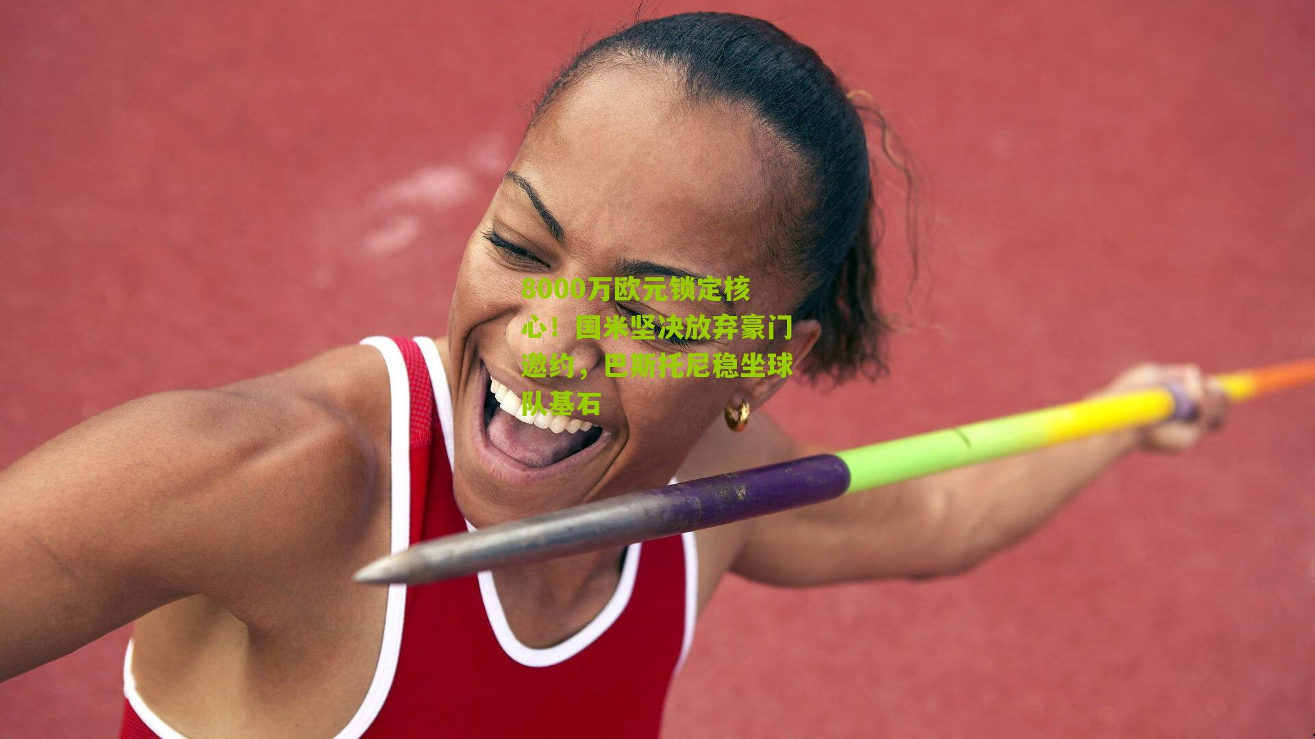 nba搜狐：8000万欧元锁定核心！国米坚决放弃豪门邀约，巴斯托尼稳坐球队基石