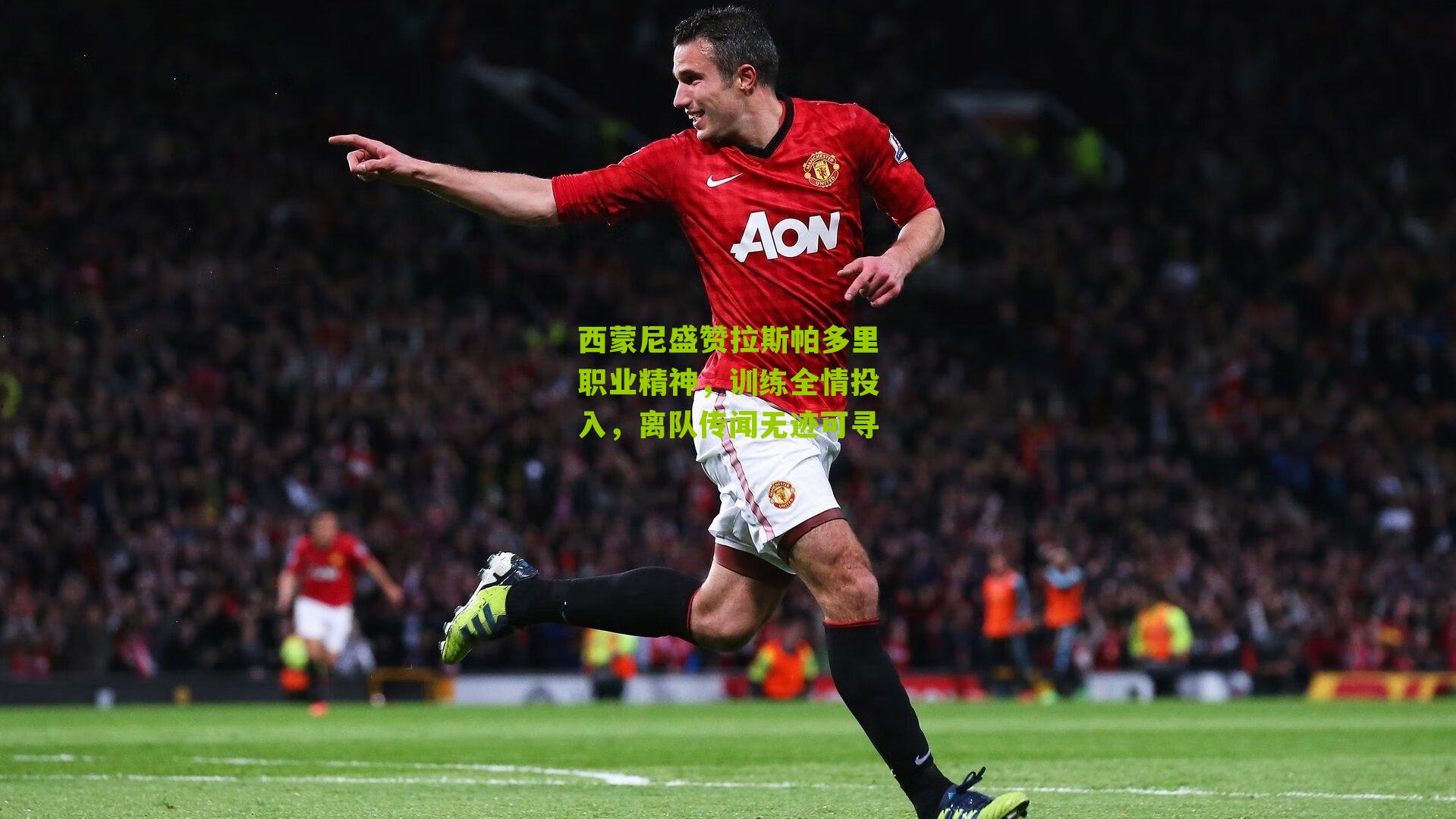 西蒙尼盛赞拉斯帕多里职业精神，训练全情投入，离队传闻无迹可寻