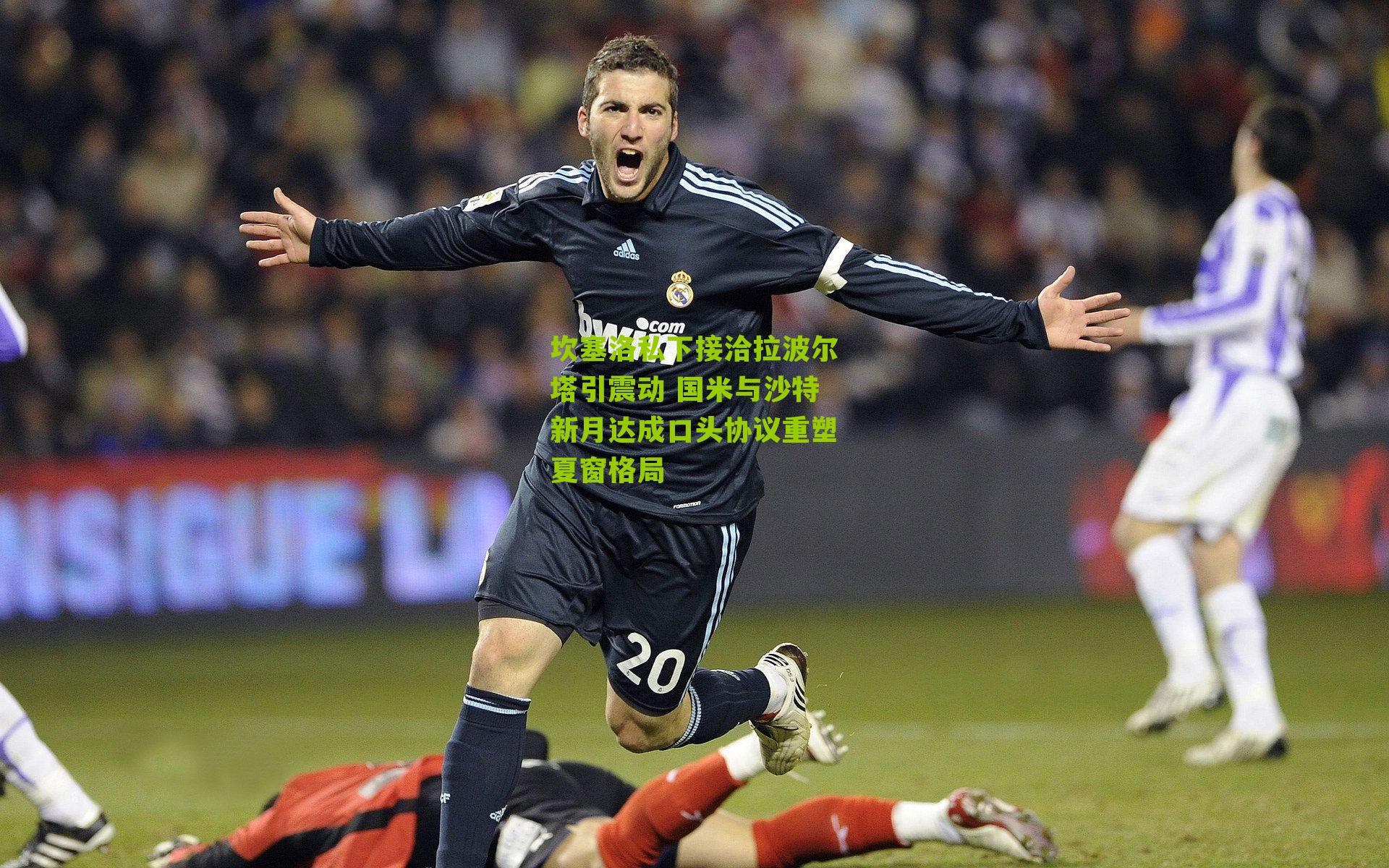 坎塞洛私下接洽拉波尔塔引震动 国米与沙特新月达成口头协议重塑夏窗格局