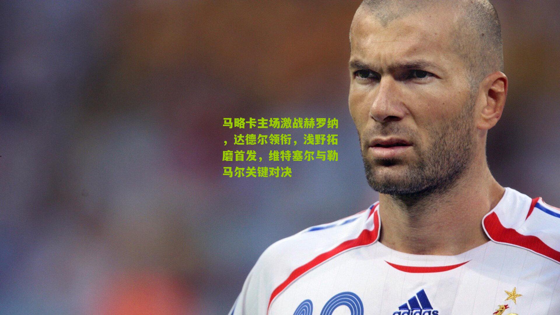 马略卡主场激战赫罗纳，达德尔领衔，浅野拓磨首发，维特塞尔与勒马尔关键对决